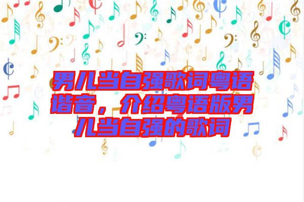 男兒當(dāng)自強(qiáng)歌詞粵語(yǔ)諧音，介紹粵語(yǔ)版男兒當(dāng)自強(qiáng)的歌詞