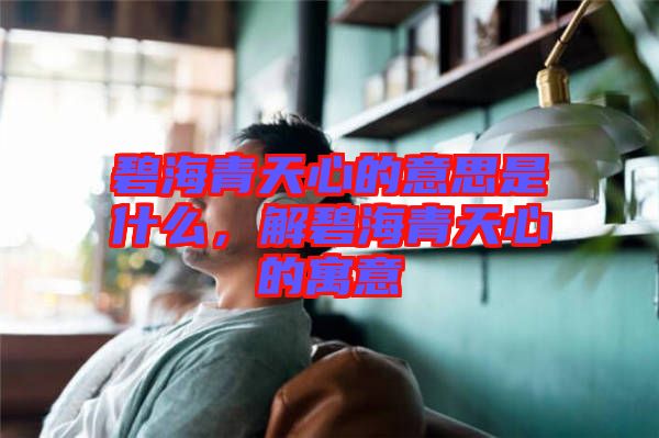 碧海青天心的意思是什么，解碧海青天心的寓意