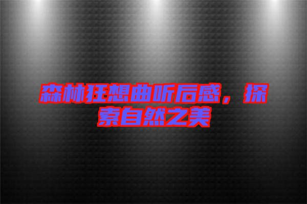 森林狂想曲聽后感，探索自然之美