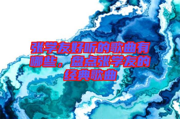 張學(xué)友好聽的歌曲有哪些，盤點(diǎn)張學(xué)友的經(jīng)典歌曲