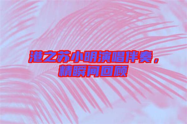 港之蘇小明演唱伴奏，精瞬間回顧