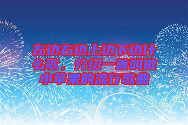 左邊右邊上邊下邊什么歌，介紹一首叫做小蘋(píng)果的流行歌曲