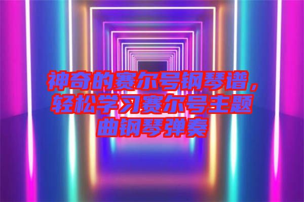 神奇的賽爾號(hào)鋼琴譜，輕松學(xué)習(xí)賽爾號(hào)主題曲鋼琴彈奏