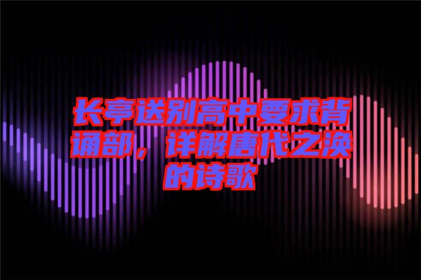 長亭送別高中要求背誦部，詳解唐代之渙的詩歌