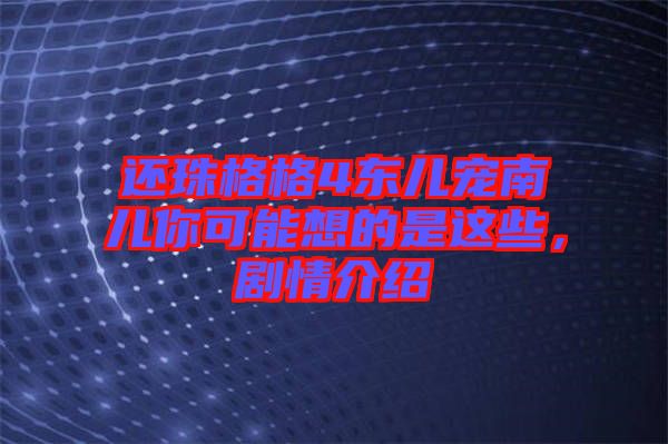 還珠格格4東兒寵南兒你可能想的是這些，劇情介紹