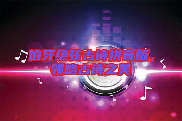 伯牙絕弦古詩(shī)拼音版，領(lǐng)略古詩(shī)之美