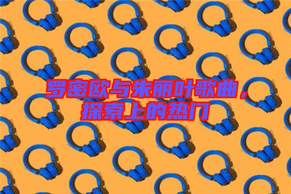 羅密歐與朱麗葉歌曲，探索上的熱門