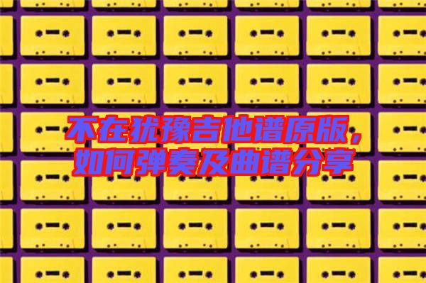 不在猶豫吉他譜原版，如何彈奏及曲譜分享
