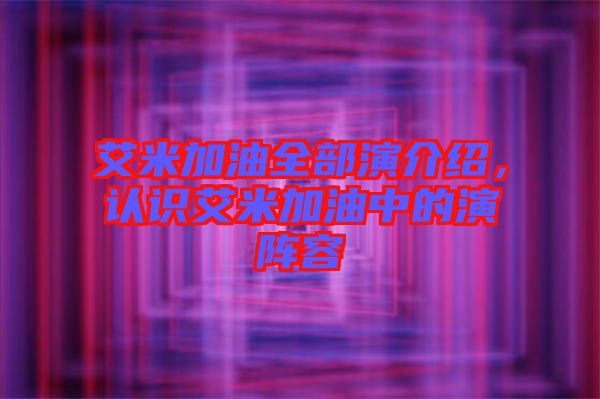 艾米加油全部演介紹，認(rèn)識艾米加油中的演陣容