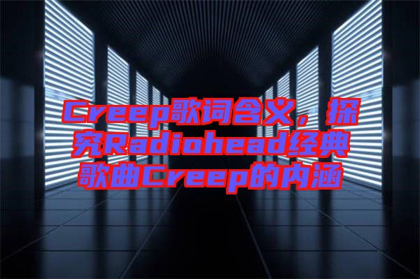 Creep歌詞含義，探究Radiohead經(jīng)典歌曲Creep的內(nèi)涵