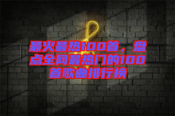最火最熱100首，盤點(diǎn)全網(wǎng)最熱門的100首歌曲排行榜
