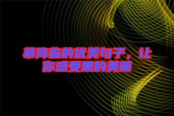 幕降臨的優(yōu)美句子，讓你感受黑的美麗