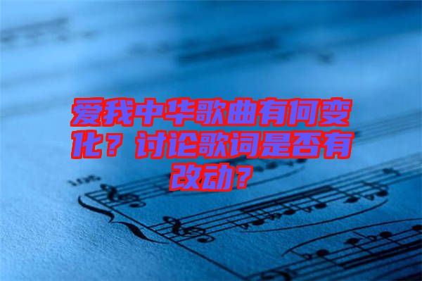 愛我中華歌曲有何變化？討論歌詞是否有改動(dòng)？