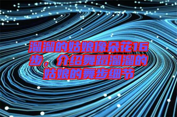 溜溜的姑娘像朵花16步，介紹舞蹈溜溜的姑娘的舞步細(xì)節(jié)