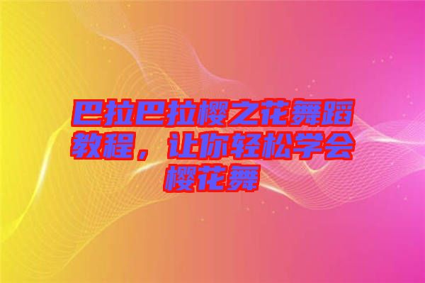 巴拉巴拉櫻之花舞蹈教程，讓你輕松學(xué)會(huì)櫻花舞