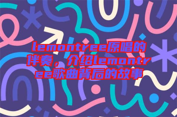 lemontree原唱的伴奏，介紹lemontree歌曲背后的故事