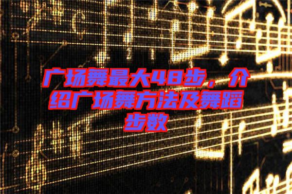 廣場(chǎng)舞最大48步，介紹廣場(chǎng)舞方法及舞蹈步數(shù)