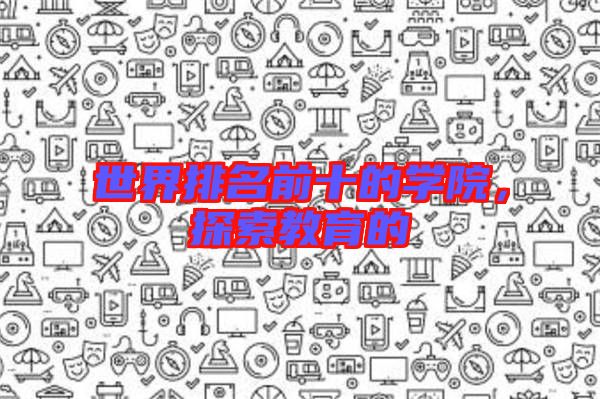 世界排名前十的學院，探索教育的
