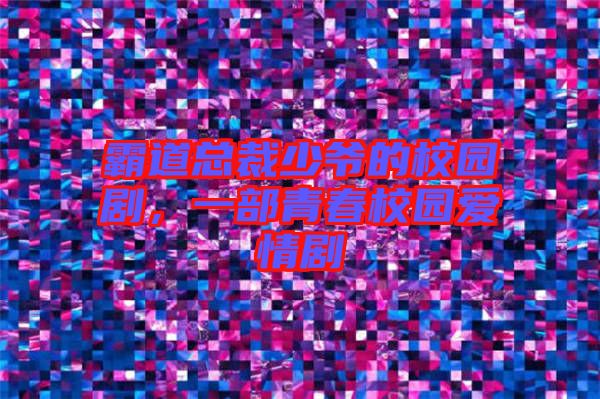 霸道總裁少爺?shù)男@劇，一部青春校園愛情劇