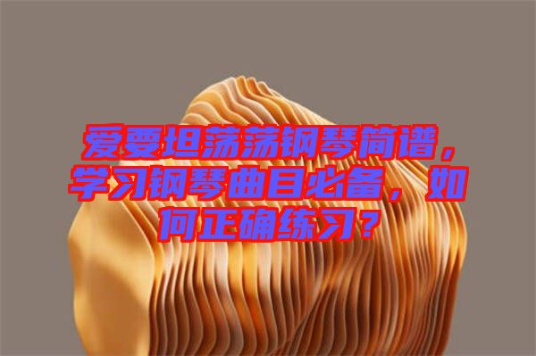 愛要坦蕩蕩鋼琴簡(jiǎn)譜，學(xué)習(xí)鋼琴曲目必備，如何正確練習(xí)？