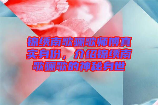 錦繡南歌驪歌師傅真實身份，介紹錦繡南歌驪歌的神秘身世