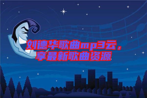 劉德華歌曲mp3云，享最新歌曲資源