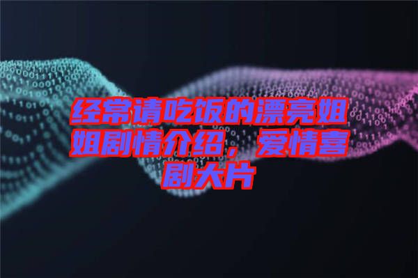 經(jīng)常請(qǐng)吃飯的漂亮姐姐劇情介紹，愛情喜劇大片