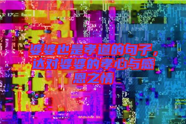 婆婆也是孝道的句子，達(dá)對(duì)婆婆的孝心與感恩之情