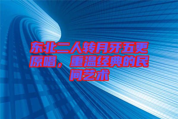 東北二人轉(zhuǎn)月牙五更原唱，重溫經(jīng)典的民間藝術(shù)