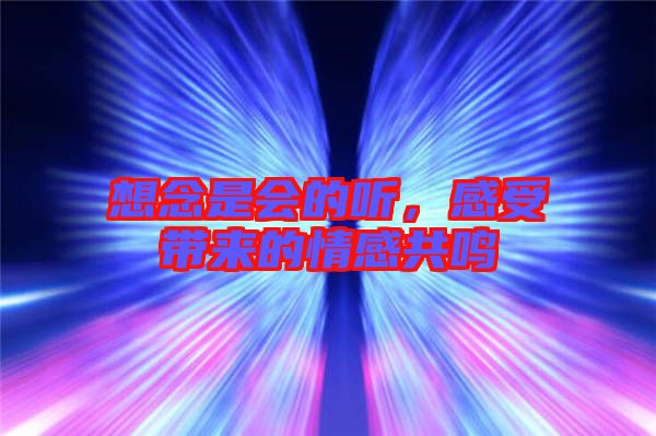 想念是會(huì)的聽(tīng)，感受帶來(lái)的情感共鳴