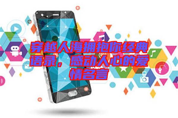穿越人海擁抱你經(jīng)典語錄，感動人心的愛情名言