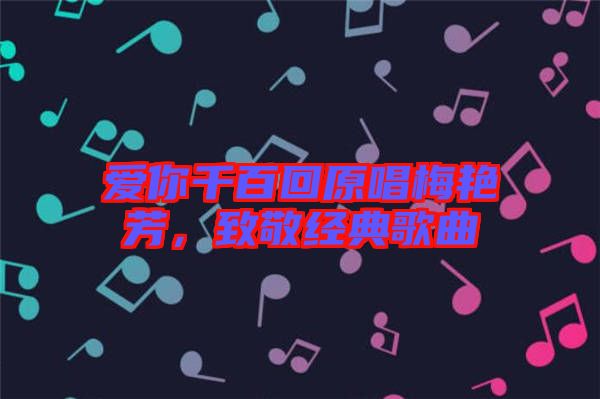 愛你千百回原唱梅艷芳，致敬經(jīng)典歌曲