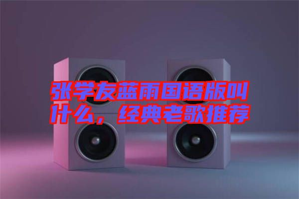 張學(xué)友藍(lán)雨國語版叫什么，經(jīng)典老歌推薦