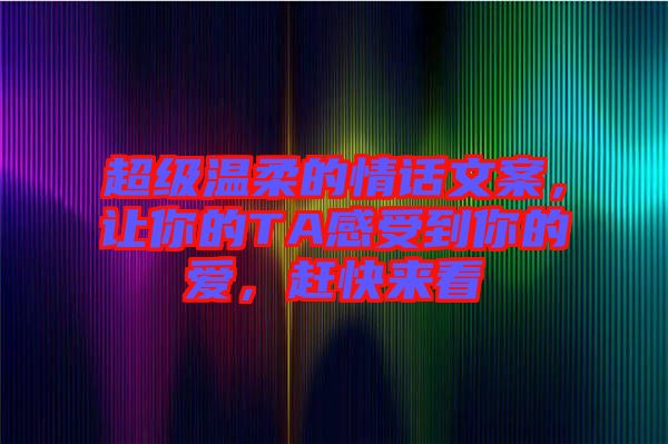 超級溫柔的情話文案，讓你的TA感受到你的愛，趕快來看