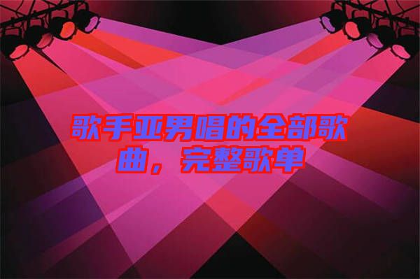 歌手亞男唱的全部歌曲，完整歌單