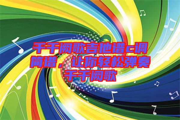 千千闕歌吉他譜c調(diào)簡譜，讓你輕松彈奏千千闕歌