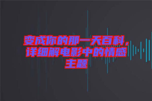 變成你的那一天百科，詳細(xì)解電影中的情感主題