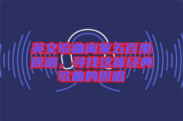 英文歌曲離家五百里原唱，尋找這首經(jīng)典歌曲的原唱
