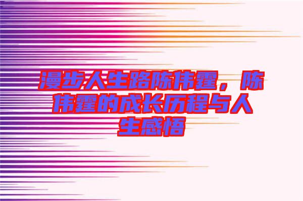 漫步人生路陳偉霆，陳偉霆的成長歷程與人生感悟