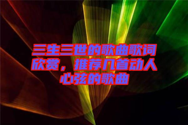 三生三世的歌曲歌詞欣賞，推薦幾首動(dòng)人心弦的歌曲