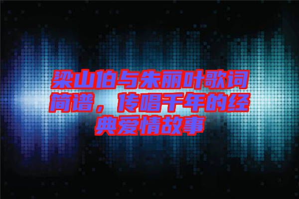 梁山伯與朱麗葉歌詞簡(jiǎn)譜，傳唱千年的經(jīng)典愛情故事