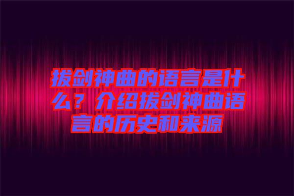 拔劍神曲的語言是什么？介紹拔劍神曲語言的歷史和來源