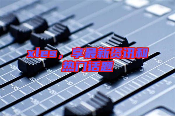 xles，享最新資訊和熱門(mén)話(huà)題