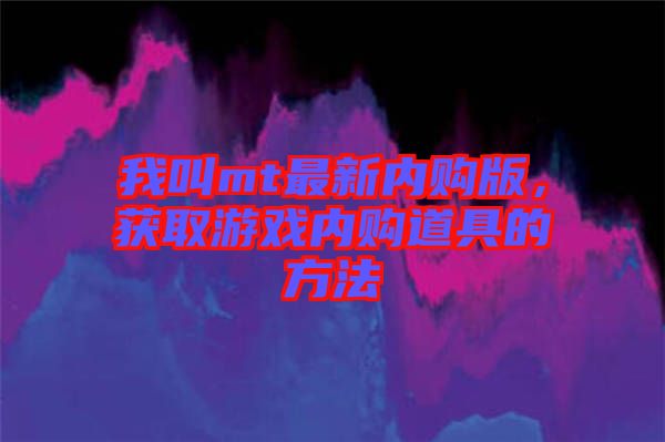 我叫mt最新內(nèi)購版，獲取游戲內(nèi)購道具的方法