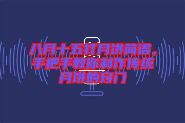 八月十五打月餅簡譜，手把手教你制作傳統(tǒng)月餅的竅門