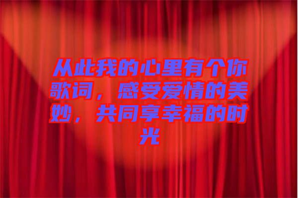 從此我的心里有個(gè)你歌詞，感受愛情的美妙，共同享幸福的時(shí)光