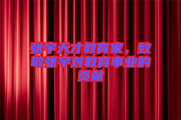 張宇天才教育家，致敬張宇對(duì)教育事業(yè)的貢獻(xiàn)