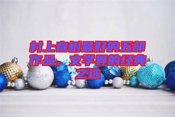 村上春樹最好的五部作品，文學(xué)界的經(jīng)典之選