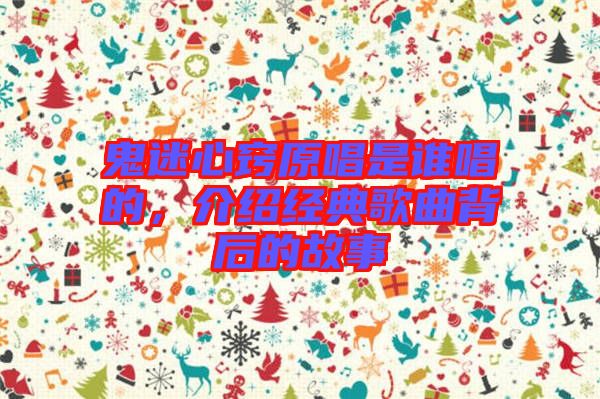 鬼迷心竅原唱是誰唱的，介紹經(jīng)典歌曲背后的故事