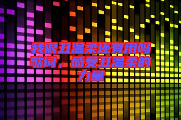 我很丑溫柔還有用嗎歌詞，感受丑溫柔的力量